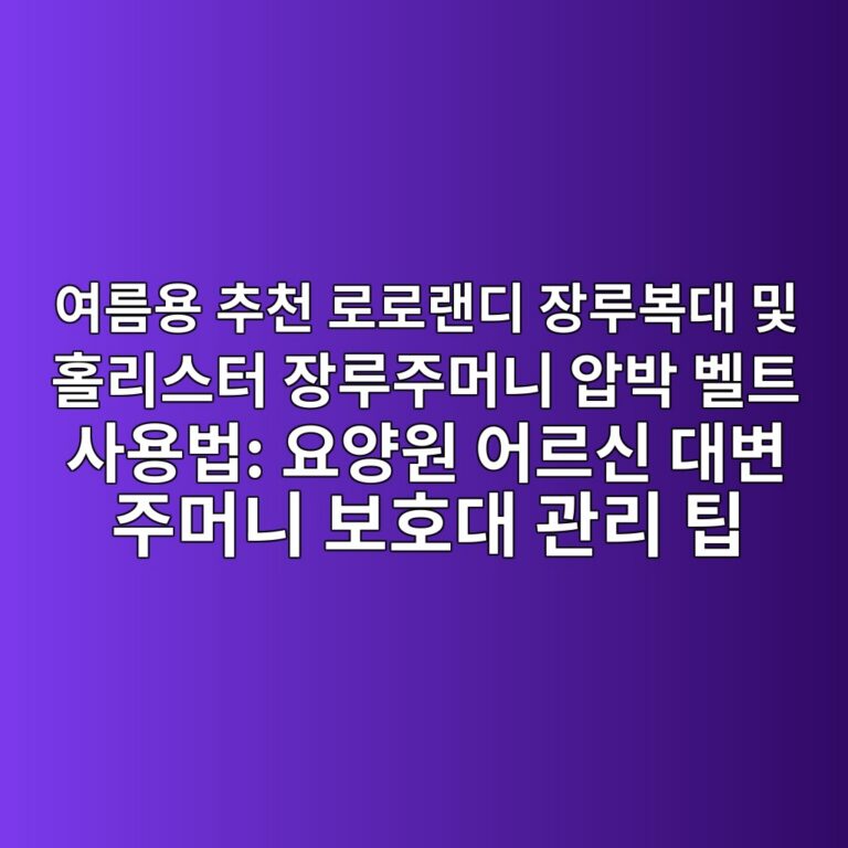 여름용 추천 로로랜디 장루복대 및 홀리스터 장루주머니 압박 벨트 사용법: 요양원 어르신 대변 주머니 보호대 관리 팁 6 ec97aceba684ec9aa9 ecb694ecb29c eba19ceba19ceb9e9ceb9494 ec9ea5eba3a8ebb3b5eb8c80 ebb08f ed9980eba6acec8aa4ed84b0 ec9ea5eba3a8eca3bc 1787674226