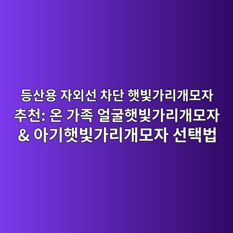 등산용 자외선 차단 햇빛가리개모자 추천: 온 가족 얼굴햇빛가리개모자 & 아기햇빛가리개모자 선택법 2 eb93b1ec82b0ec9aa9 ec9e90ec99b8ec84a0 ecb0a8eb8ba8 ed9687ebb99beab080eba6aceab09cebaaa8ec9e90 ecb694ecb29c ec98a8 eab080eca1b1 ec96bc 1788792035