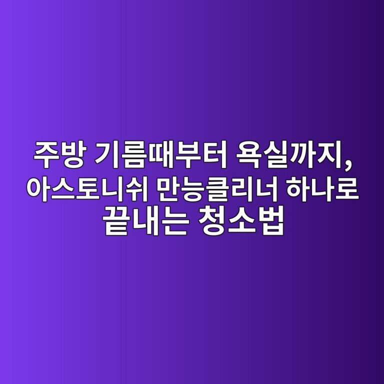 주방 기름때부터 욕실까지, 아스토니쉬 만능클리너 하나로 끝내는 청소법 4 eca3bcebb0a9 eab8b0eba684eb958cebb680ed84b0 ec9a95ec8ba4eab98ceca780 ec9584ec8aa4ed86a0eb8b88ec89ac eba78ceb8aa5ed81b4eba6aceb8488 1788583704
