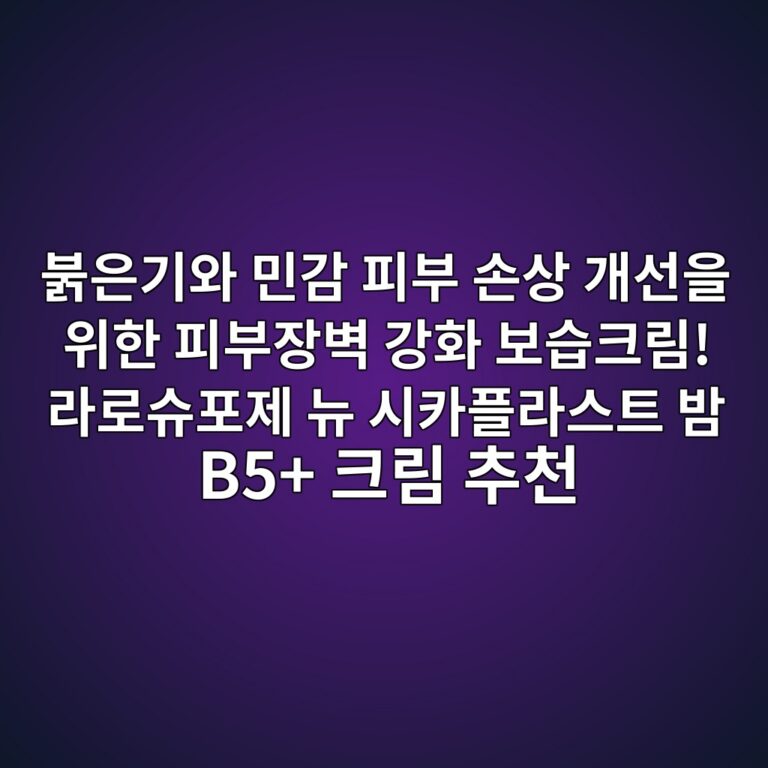 붉은기와 민감 피부 손상 개선을 위한 피부장벽 강화 보습크림! 라로슈포제 뉴 시카플라스트 밤 B5+ 크림 추천 8 ebb689ec9d80eab8b0ec9980 ebafbceab090 ed94bcebb680 ec8690ec8381 eab09cec84a0ec9d84 ec9c84ed959c ed94bcebb680ec9ea5ebb2bd eab095ed9994 1791255198