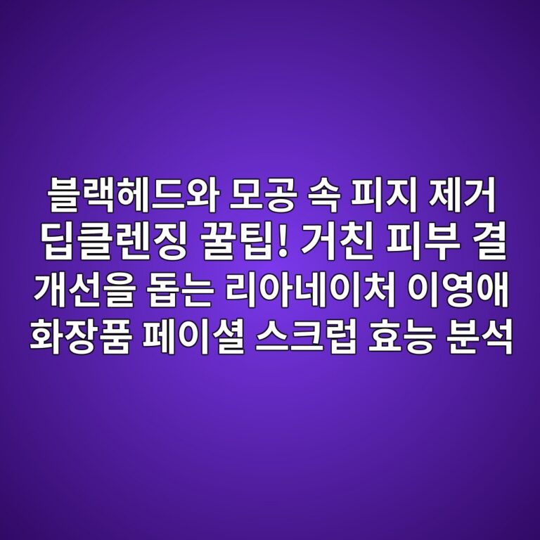 블랙헤드와 모공 속 피지 제거 딥클렌징 꿀팁! 거친 피부 결 개선을 돕는 리아네이처 이영애 화장품 페이셜 스크럽 효능 분석 1 ebb894eb9e99ed97a4eb939cec9980 ebaaa8eab3b5 ec868d ed94bceca780 eca09ceab1b0 eb94a5ed81b4eba08ceca795 eabf80ed8c81 eab1b0ecb99c ed94bc 1791208760